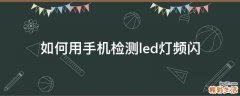 如何用手机检测led灯频闪