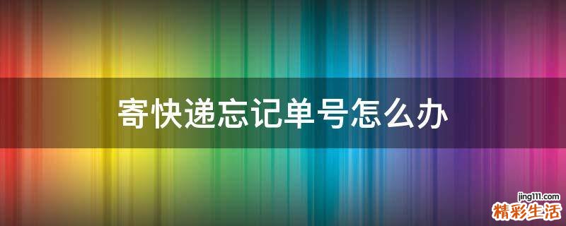 寄快递忘记单号怎么办