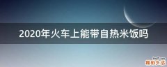 2020年火车上能带自热米饭吗