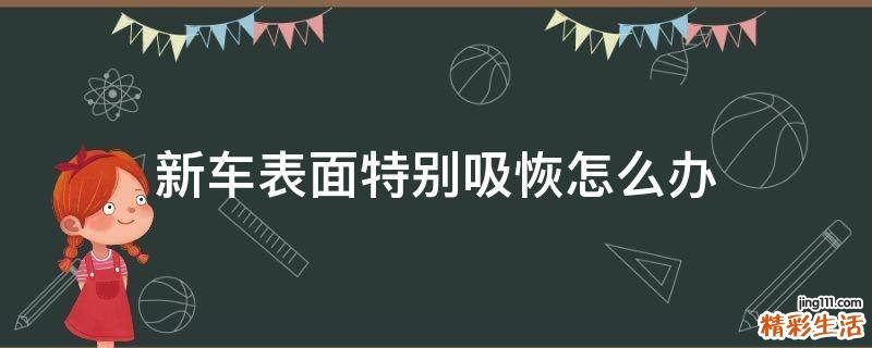 新车表面特别吸恢怎么办