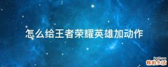 怎么给王者荣耀英雄加动作