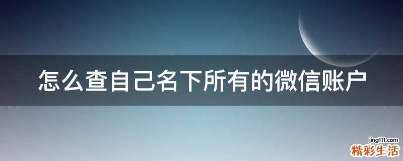怎么查自己名下所有的微信账户