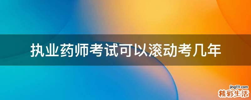 执业药师考试可以滚动考几年