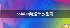 colal10荣耀什么型号