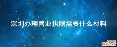 深圳办理营业执照需要什么材料