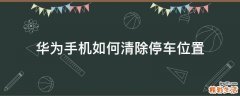 华为手机如何清除停车位置