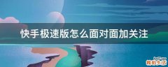 快手极速版怎么面对面加关注