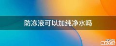 防冻液可以加纯净水吗