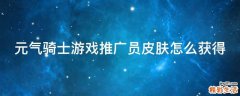 元气骑士游戏推广员皮肤怎么获得