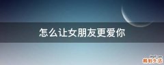 怎么让女朋友更爱你