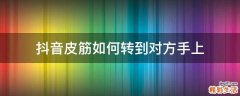 抖音皮筋如何转到对方手上