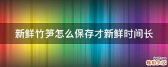 新鲜竹笋怎么保存才新鲜时间长