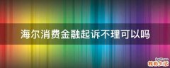 海尔消费金融起诉不理可以吗