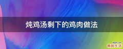 炖鸡汤剩下的鸡肉做法