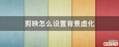 剪映怎么设置背景虚化