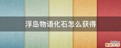 浮岛物语化石怎么获得
