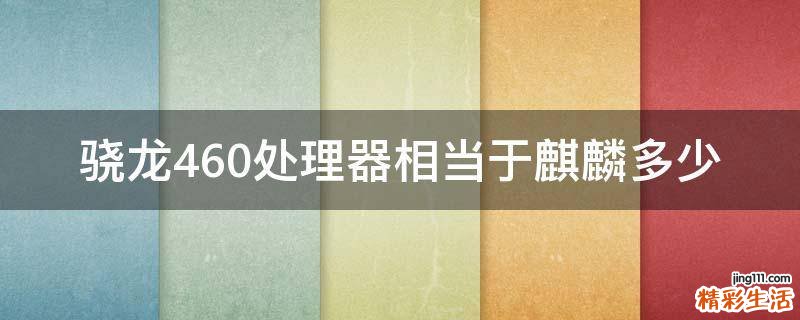 骁龙460处理器相当于麒麟多少