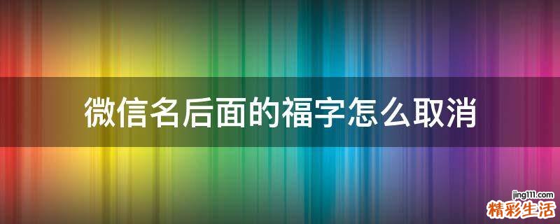 微信名后面的福字怎么取消