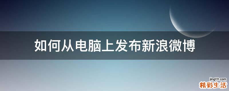 如何从电脑上发布新浪微博