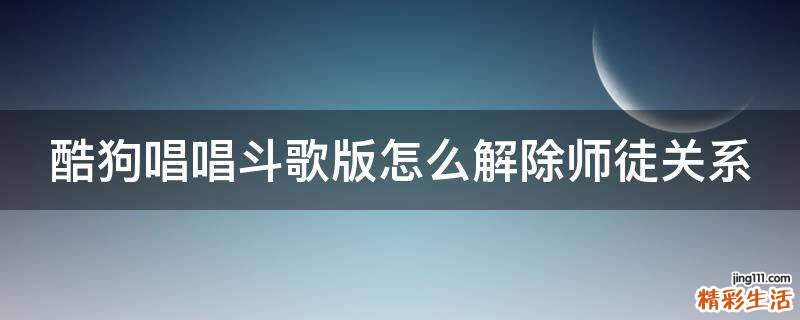 酷狗唱唱斗歌版怎么解除师徒关系