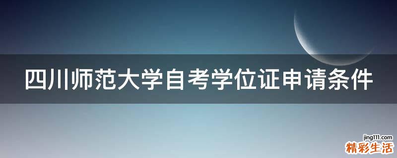 四川师范大学自考学位证申请条件