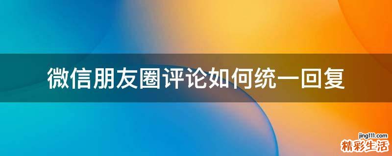 微信朋友圈评论如何统一回复