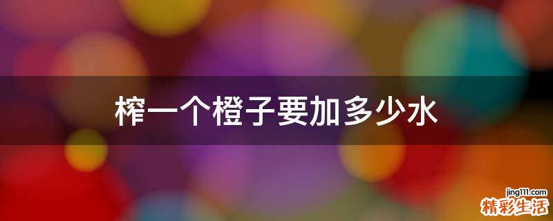 榨一个橙子要加多少水
