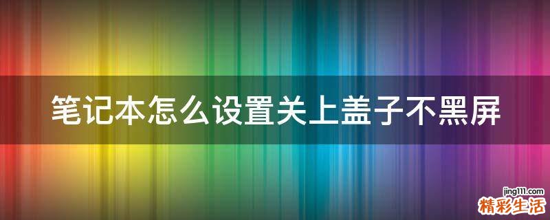 笔记本怎么设置关上盖子不黑屏