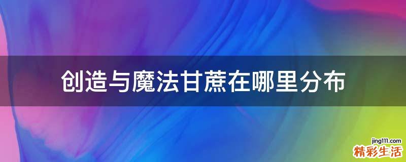创造与魔法甘蔗在哪里分布