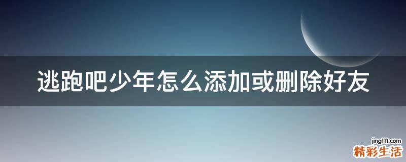 逃跑吧少年怎么添加或删除好友