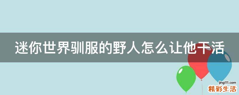 迷你世界驯服的野人怎么让他干活
