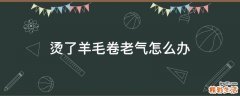 烫了羊毛卷老气怎么办