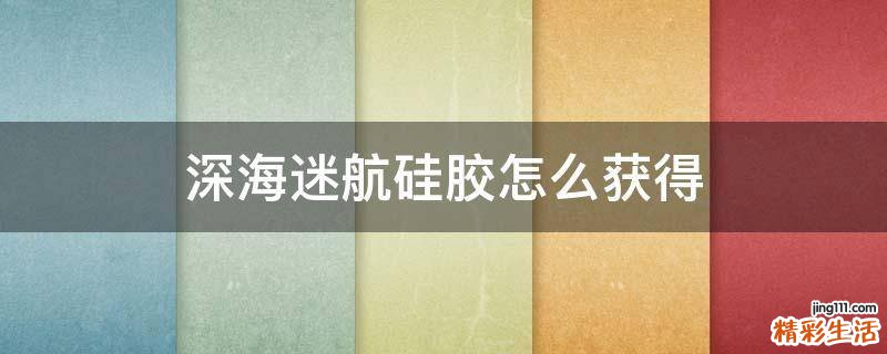 深海迷航硅胶怎么获得