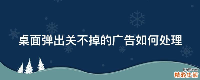 桌面弹出关不掉的广告如何处理