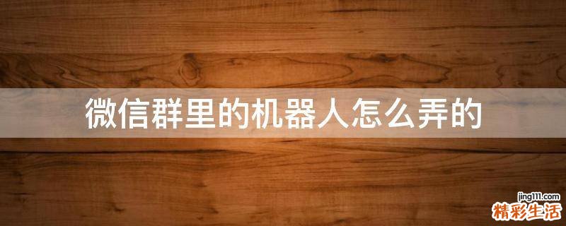 微信群里的机器人怎么弄的