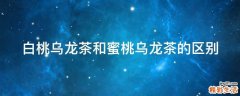 白桃乌龙茶和蜜桃乌龙茶的区别