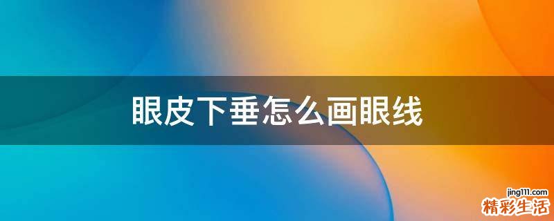 眼皮下垂怎么画眼线