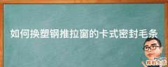 如何换塑钢推拉窗的卡式密封毛条