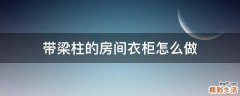 带梁柱的房间衣柜怎么做