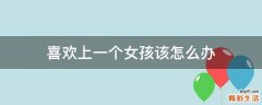 喜欢上一个女孩该怎么办