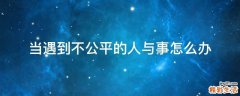 当遇到不公平的人与事怎么办