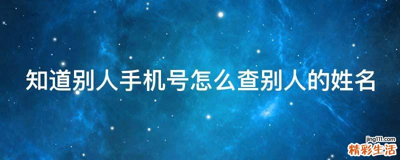 知道别人手机号怎么查别人的姓名