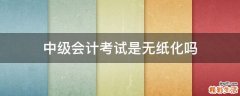 中级会计考试是无纸化吗