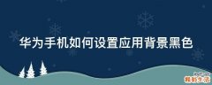 华为手机如何设置应用背景黑色