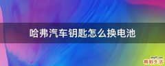 哈弗汽车钥匙怎么换电池