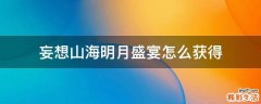 妄想山海明月盛宴怎么获得