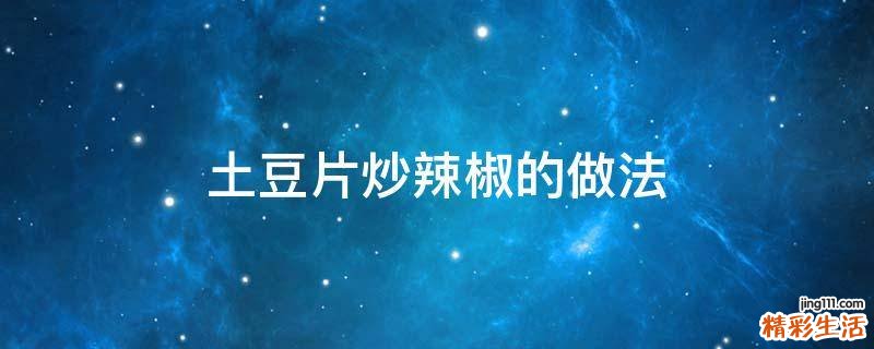 土豆片炒辣椒的做法