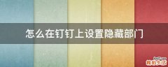 怎么在钉钉上设置隐藏部门