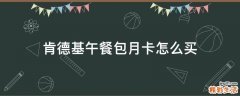 肯德基午餐包月卡怎么买