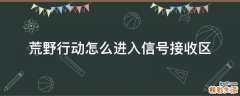 荒野行动怎么进入信号接收区